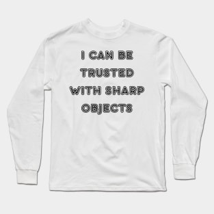 I can be trusted with sharp objects Long Sleeve T-Shirt